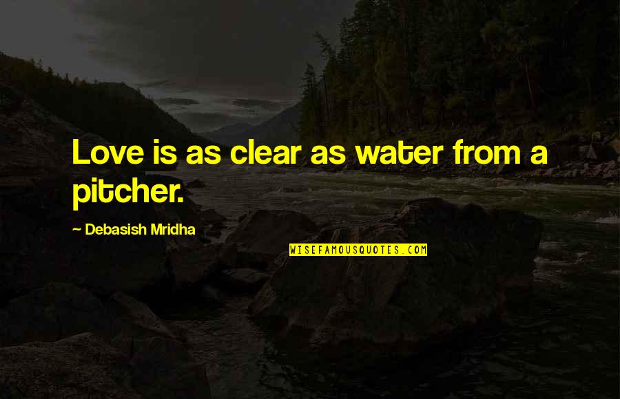 Pitcher Quotes By Debasish Mridha: Love is as clear as water from a