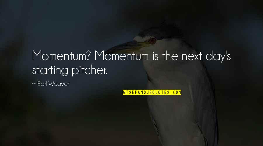 Pitcher Quotes By Earl Weaver: Momentum? Momentum is the next day's starting pitcher.
