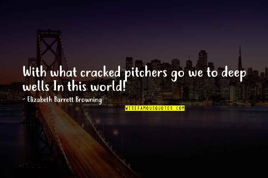 Pitcher Quotes By Elizabeth Barrett Browning: With what cracked pitchers go we to deep