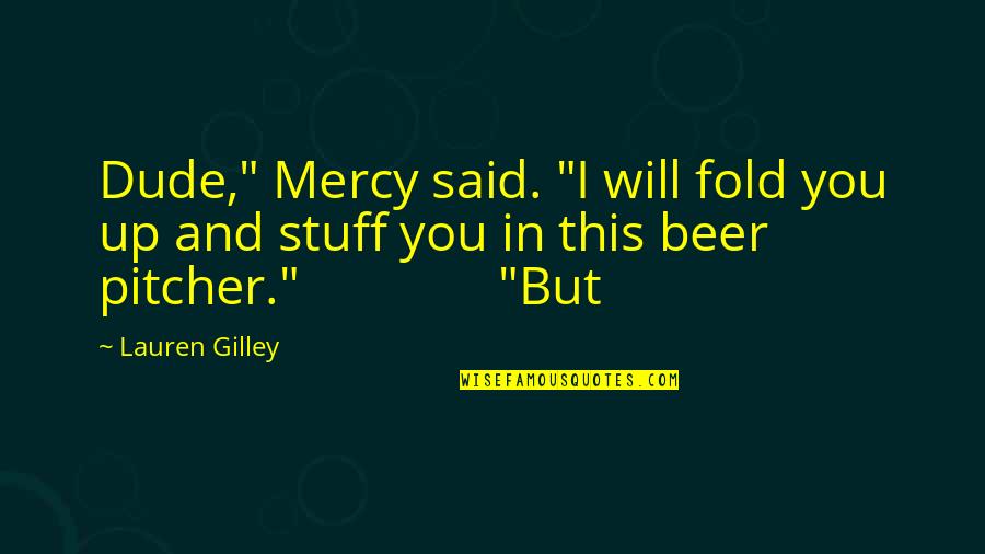 Pitcher Quotes By Lauren Gilley: Dude," Mercy said. "I will fold you up