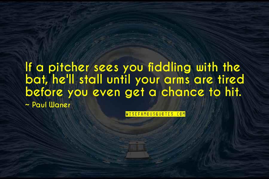 Pitcher Quotes By Paul Waner: If a pitcher sees you fiddling with the