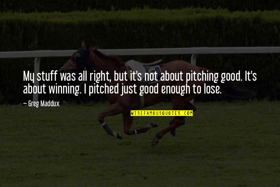 Pitching In Baseball Quotes By Greg Maddux: My stuff was all right, but it's not Pitching In Baseball Quotes By Greg Maddux: My stuff was all right, but it's not