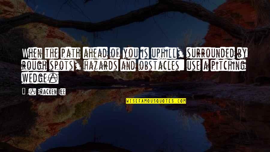 Pitching In Quotes By J. Bracken Lee: When the path ahead of you is uphill,