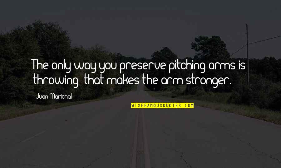 Pitching In Quotes By Juan Marichal: The only way you preserve pitching arms is