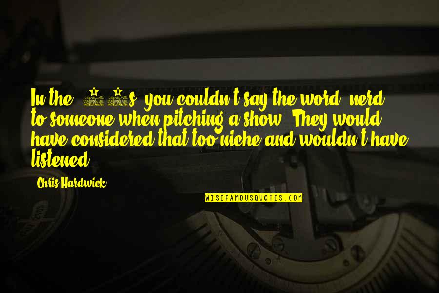 Pitching Quotes By Chris Hardwick: In the '90s, you couldn't say the word