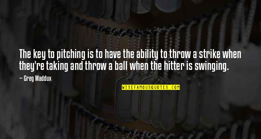 Pitching Quotes By Greg Maddux: The key to pitching is to have the Pitching Quotes By Greg Maddux: The key to pitching is to have the