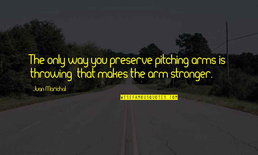 Pitching Quotes By Juan Marichal: The only way you preserve pitching arms is