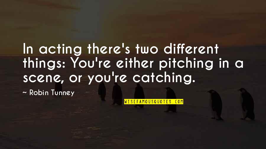 Pitching Quotes By Robin Tunney: In acting there's two different things: You're either