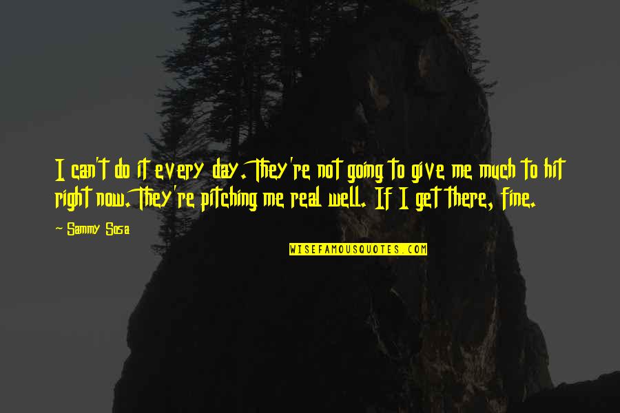 Pitching Quotes By Sammy Sosa: I can't do it every day. They're not