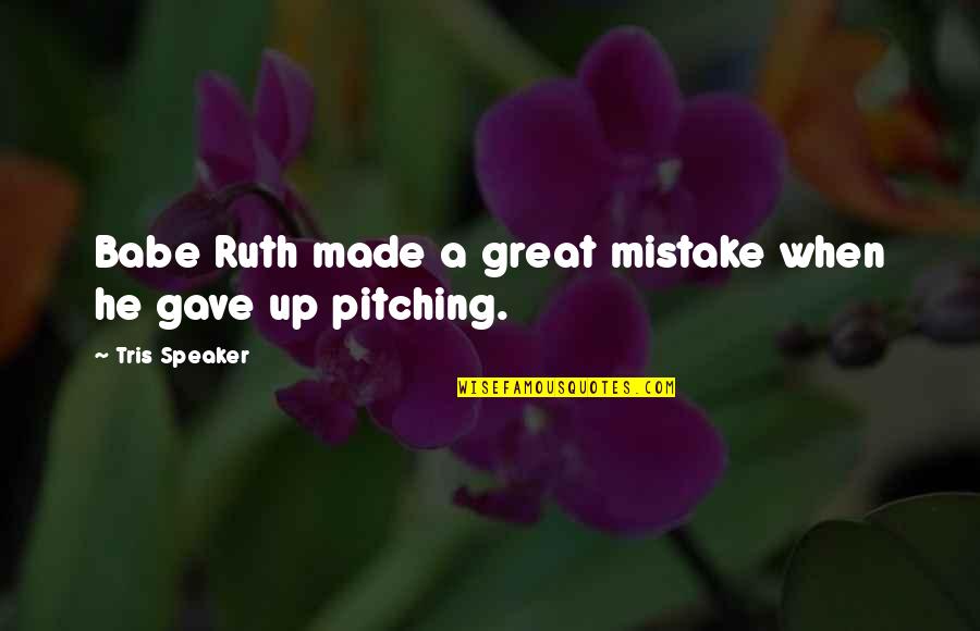 Pitching Quotes By Tris Speaker: Babe Ruth made a great mistake when he