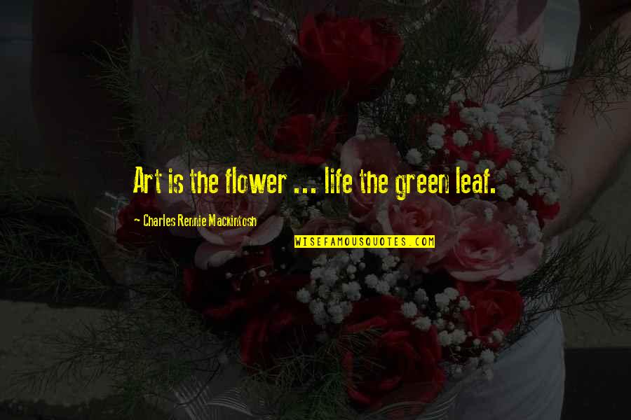 Pitchlynn Of The Choctaw Quotes By Charles Rennie Mackintosh: Art is the flower ... life the green