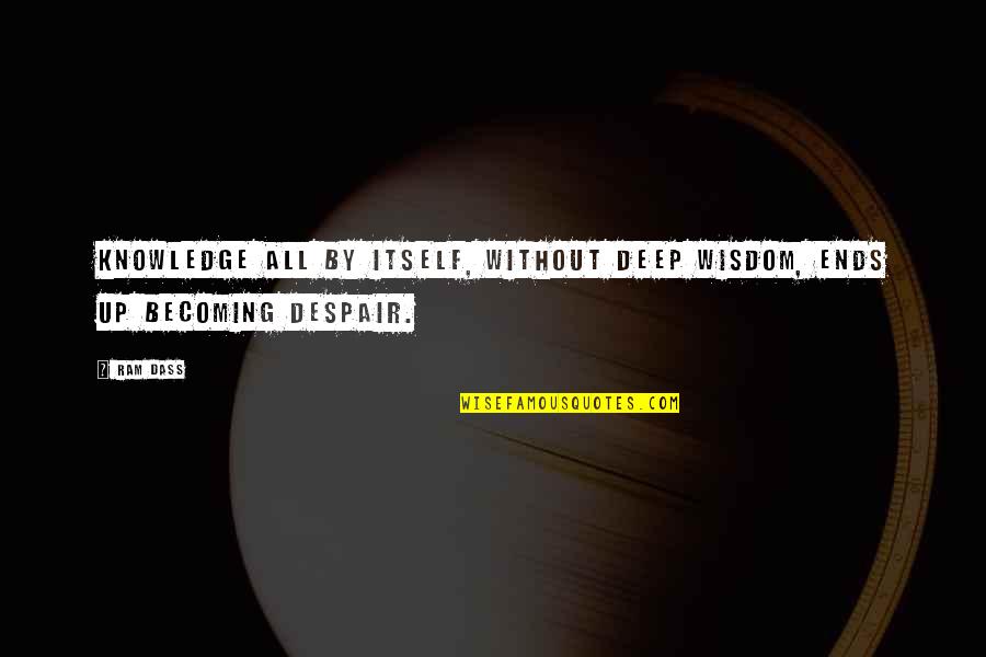 Pitchmen Framing Quotes By Ram Dass: Knowledge all by itself, without deep wisdom, ends
