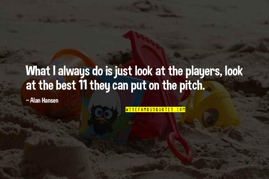 Pitch's Quotes By Alan Hansen: What I always do is just look at Pitch's Quotes By Alan Hansen: What I always do is just look at