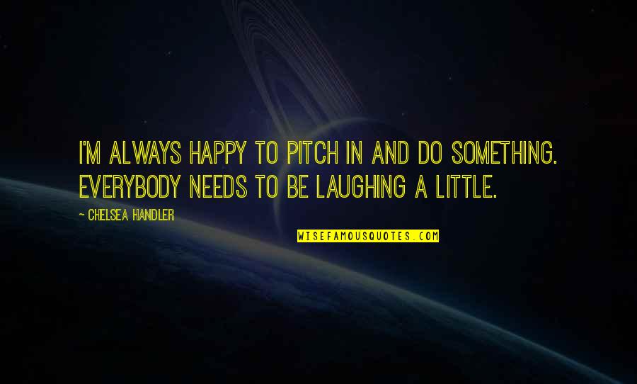 Pitch's Quotes By Chelsea Handler: I'm always happy to pitch in and do Pitch's Quotes By Chelsea Handler: I'm always happy to pitch in and do