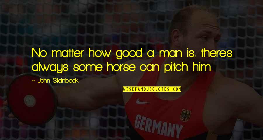 Pitch's Quotes By John Steinbeck: No matter how good a man is, there's Pitch's Quotes By John Steinbeck: No matter how good a man is, there's
