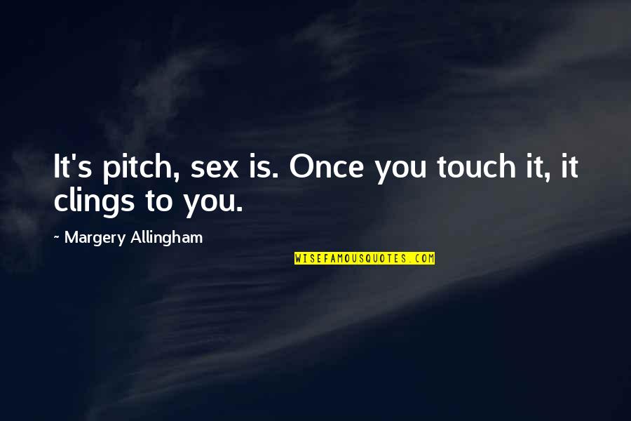 Pitch's Quotes By Margery Allingham: It's pitch, sex is. Once you touch it, Pitch's Quotes By Margery Allingham: It's pitch, sex is. Once you touch it,