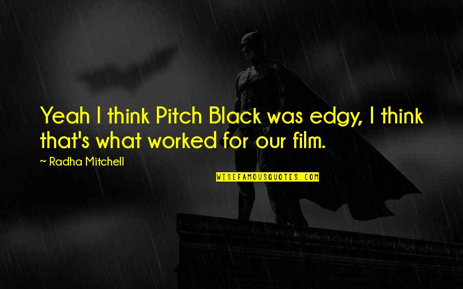 Pitch's Quotes By Radha Mitchell: Yeah I think Pitch Black was edgy, I Pitch's Quotes By Radha Mitchell: Yeah I think Pitch Black was edgy, I