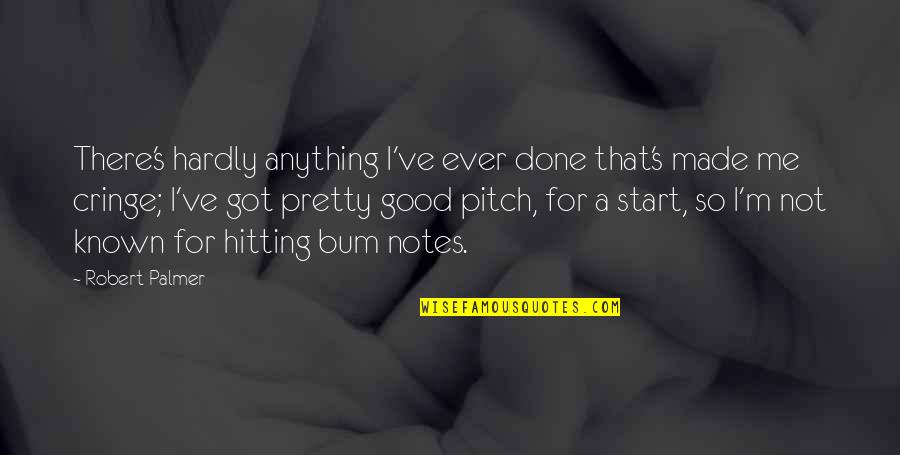 Pitch's Quotes By Robert Palmer: There's hardly anything I've ever done that's made Pitch's Quotes By Robert Palmer: There's hardly anything I've ever done that's made
