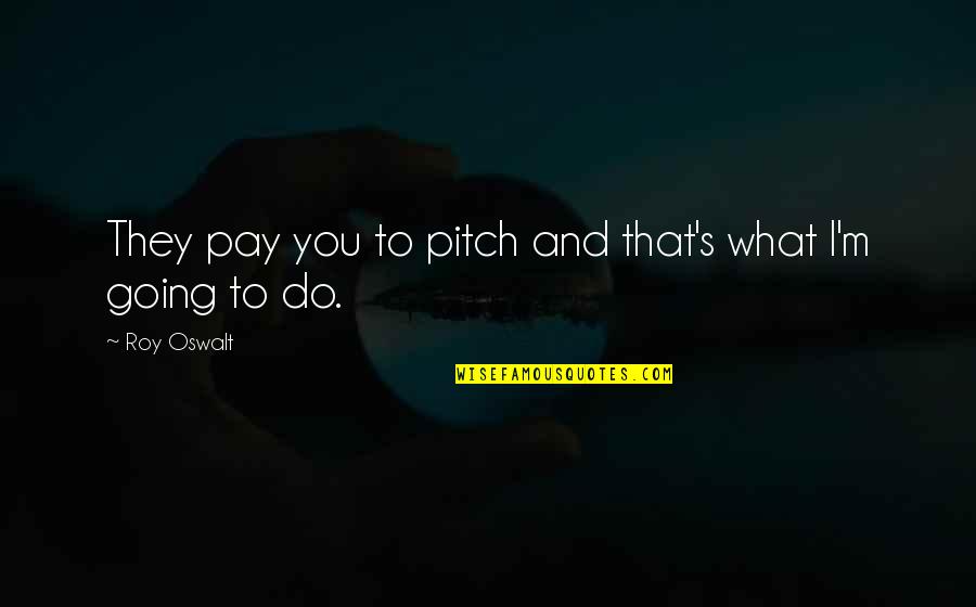 Pitch's Quotes By Roy Oswalt: They pay you to pitch and that's what