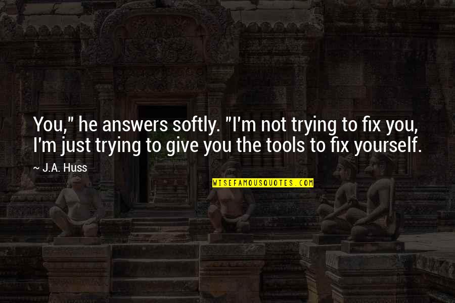 Pitchstorm Quotes By J.A. Huss: You," he answers softly. "I'm not trying to Pitchstorm Quotes By J.A. Huss: You," he answers softly. "I'm not trying to