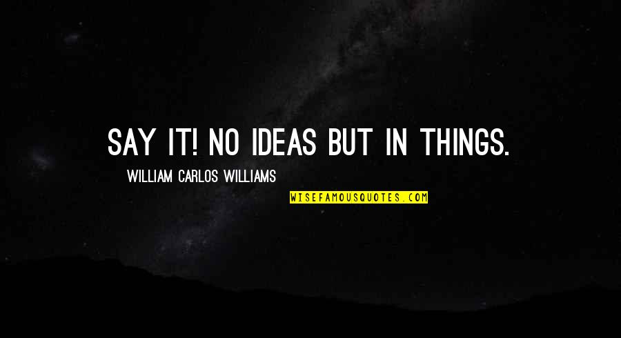 Piteiras De Vidro Quotes By William Carlos Williams: Say it! No ideas but in things.