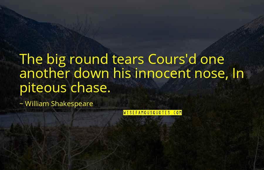 Piteous Quotes By William Shakespeare: The big round tears Cours'd one another down