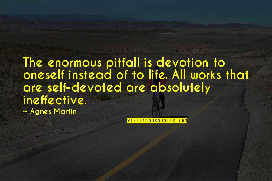 Pitfalls Quotes By Agnes Martin: The enormous pitfall is devotion to oneself instead