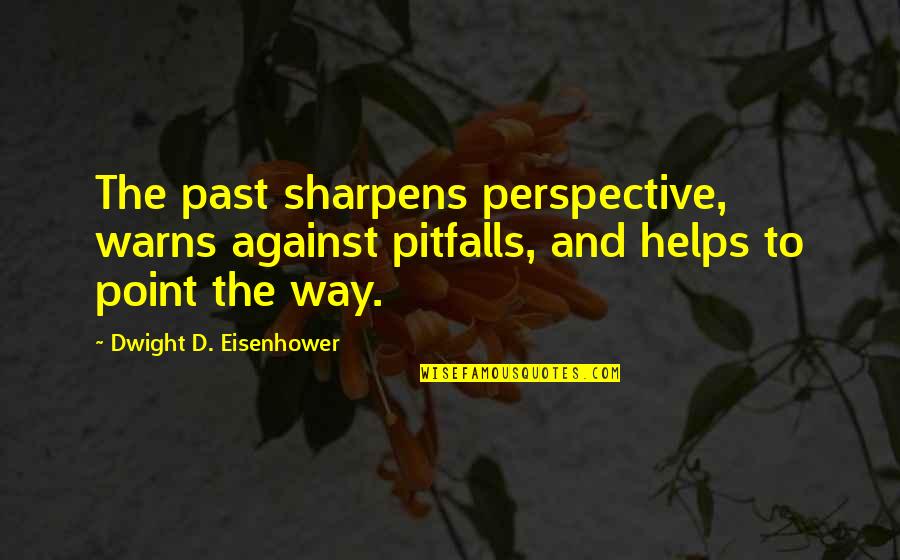 Pitfalls Quotes By Dwight D. Eisenhower: The past sharpens perspective, warns against pitfalls, and