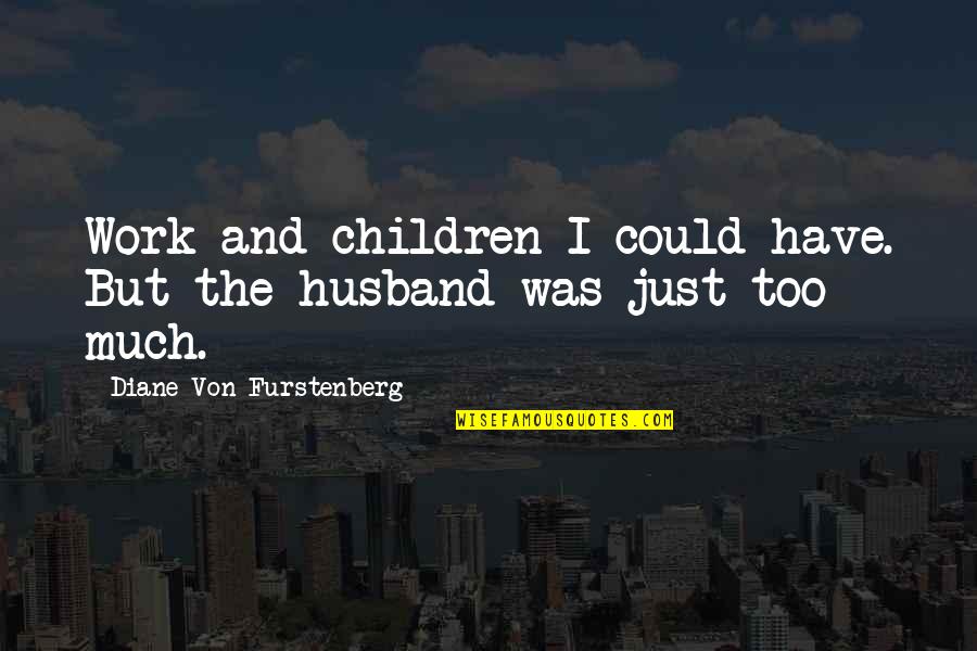 Pitfield House Quotes By Diane Von Furstenberg: Work and children I could have. But the Pitfield House Quotes By Diane Von Furstenberg: Work and children I could have. But the
