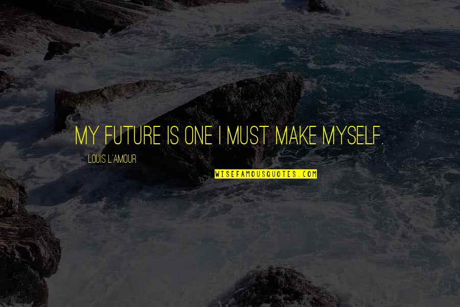 Pitfield House Quotes By Louis L'Amour: My future is one I must make myself. Pitfield House Quotes By Louis L'Amour: My future is one I must make myself.