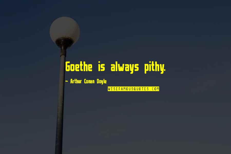 Pithy Quotes By Arthur Conan Doyle: Goethe is always pithy.