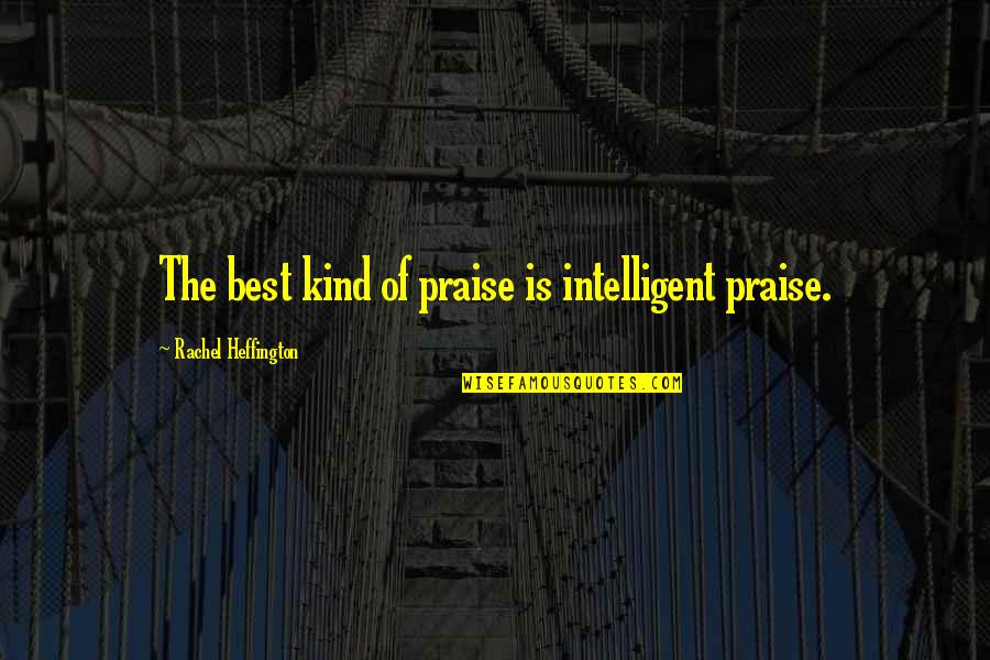 Pithy Quotes By Rachel Heffington: The best kind of praise is intelligent praise.