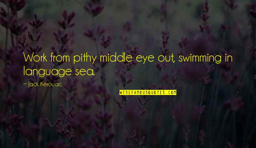 Pithy Work Quotes By Jack Kerouac: Work from pithy middle eye out, swimming in