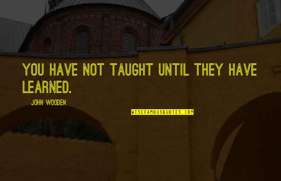 Pitied Toenail Quotes By John Wooden: You have not taught until they have learned.