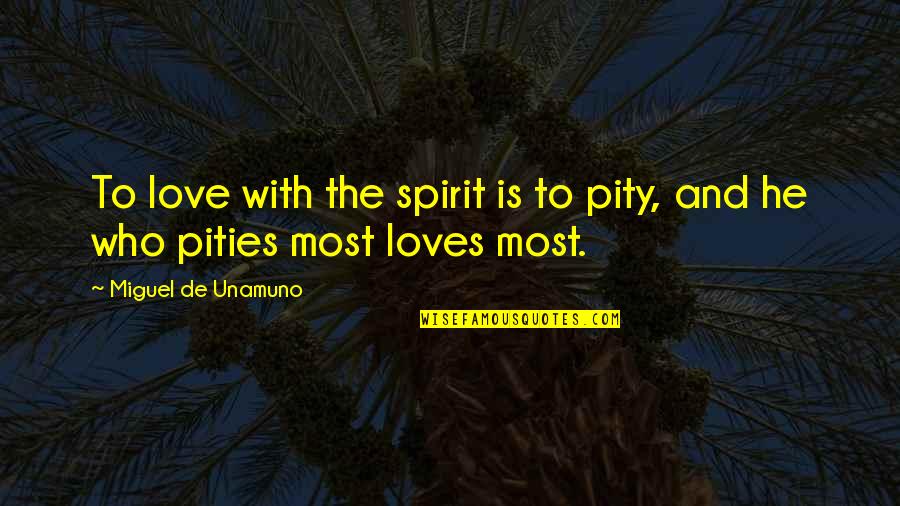 Pities Quotes By Miguel De Unamuno: To love with the spirit is to pity,
