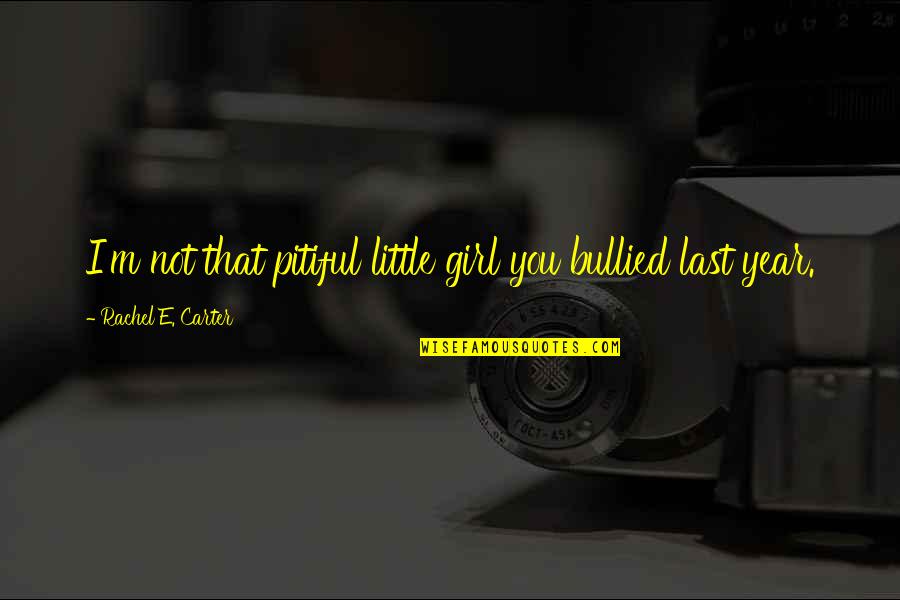 Pitiful Girl Quotes By Rachel E. Carter: I'm not that pitiful little girl you bullied