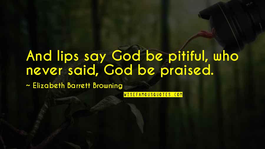 Pitiful Quotes By Elizabeth Barrett Browning: And lips say God be pitiful, who never