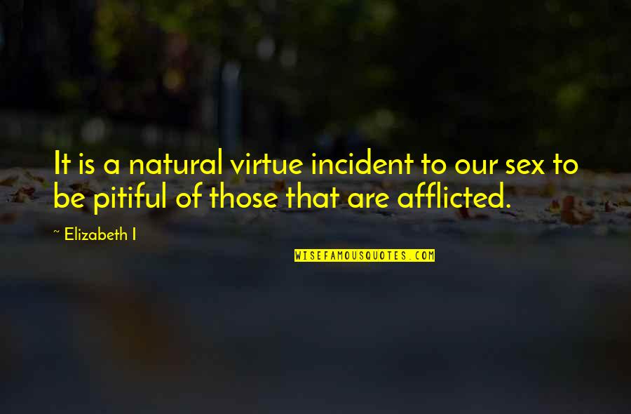 Pitiful Quotes By Elizabeth I: It is a natural virtue incident to our