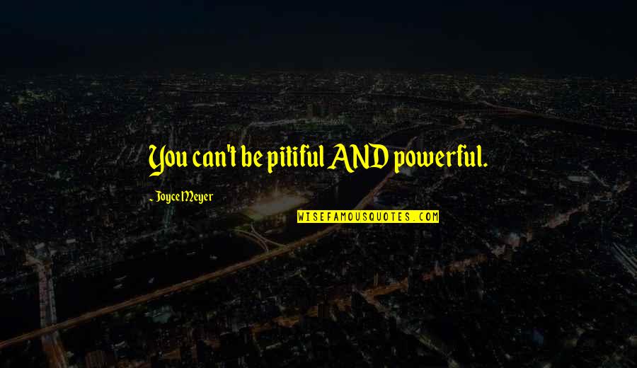 Pitiful Quotes By Joyce Meyer: You can't be pitiful AND powerful.