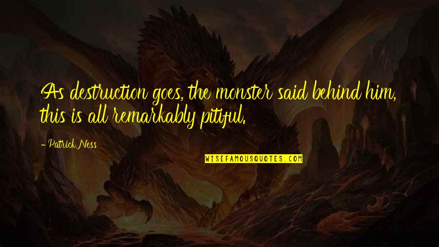 Pitiful Quotes By Patrick Ness: As destruction goes, the monster said behind him,