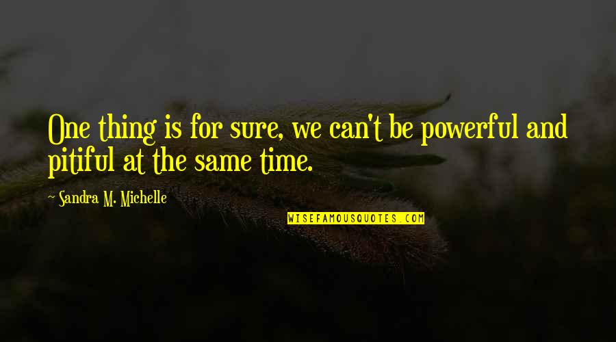 Pitiful Quotes By Sandra M. Michelle: One thing is for sure, we can't be