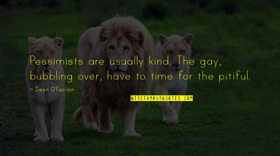 Pitiful Quotes By Sean O'Faolain: Pessimists are usually kind. The gay, bubbling over,
