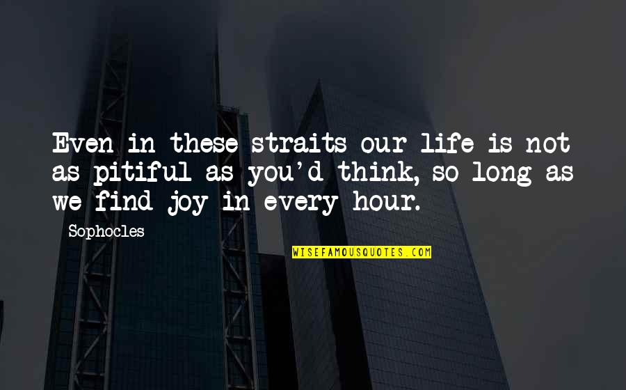 Pitiful Quotes By Sophocles: Even in these straits our life is not