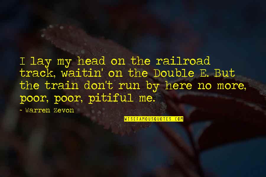 Pitiful Quotes By Warren Zevon: I lay my head on the railroad track,