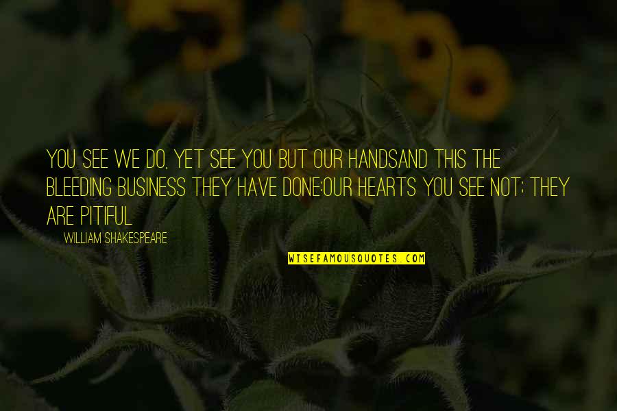 Pitiful Quotes By William Shakespeare: You see we do, yet see you but