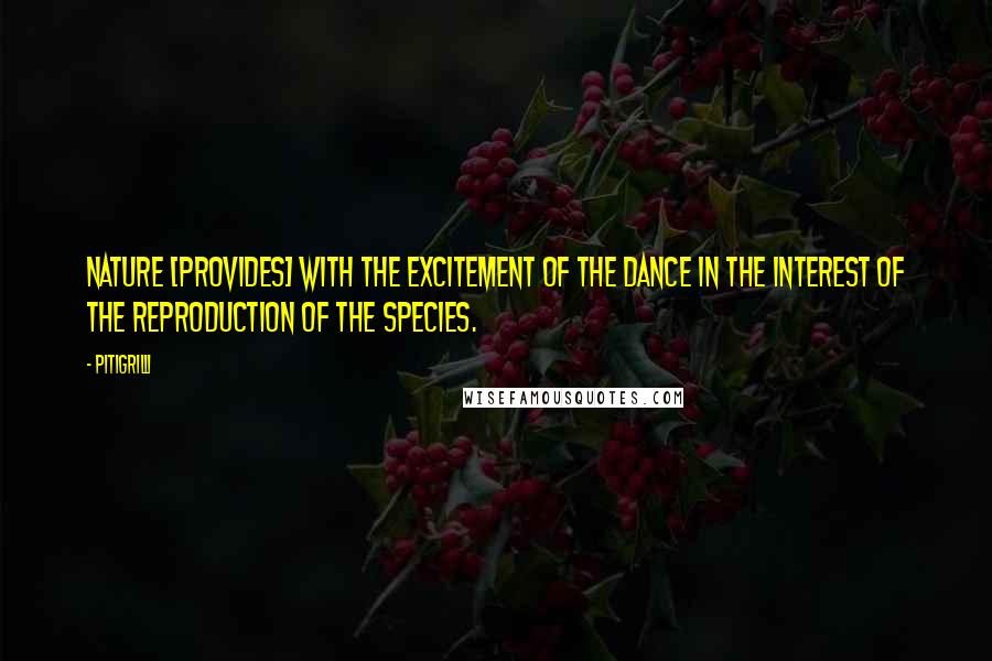 Pitigrilli quotes: Nature [provides] with the excitement of the dance in the interest of the reproduction of the species.