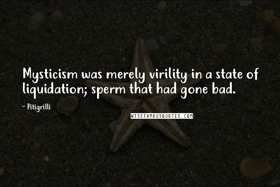 Pitigrilli quotes: Mysticism was merely virility in a state of liquidation; sperm that had gone bad.