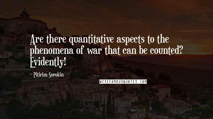 Pitirim Sorokin quotes: Are there quantitative aspects to the phenomena of war that can be counted? Evidently!