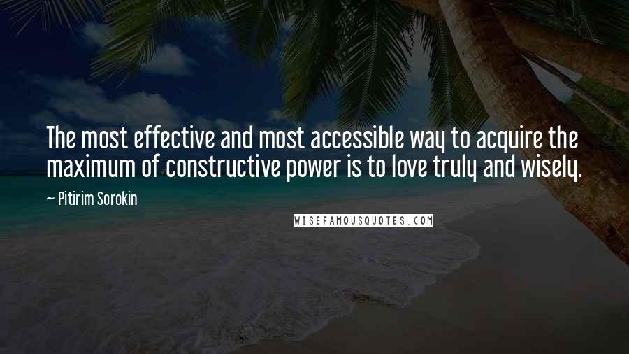Pitirim Sorokin quotes: The most effective and most accessible way to acquire the maximum of constructive power is to love truly and wisely.