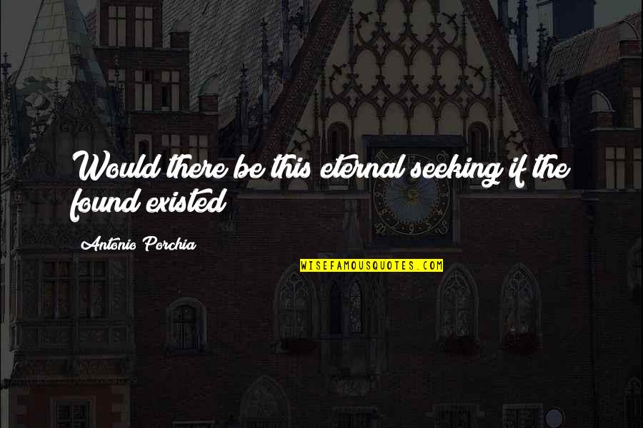Pitje Sode Quotes By Antonio Porchia: Would there be this eternal seeking if the Pitje Sode Quotes By Antonio Porchia: Would there be this eternal seeking if the